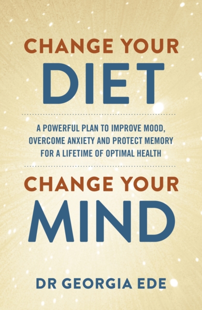 Change your diet, change your mind : a powerful plan to improve mood, overcome anxiety, and protect memory for a lifetime of optimal mental health summary image